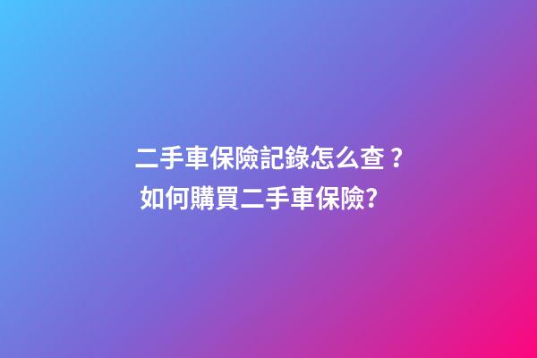 二手車保險記錄怎么查？ 如何購買二手車保險？